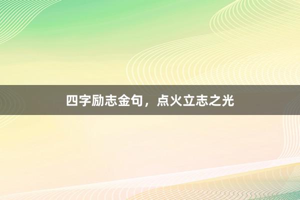 四字励志金句,点火立志之光