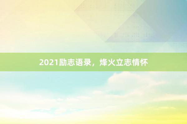 2021励志语录,烽火立志情怀