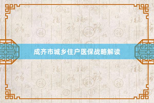 成齐市城乡住户医保战略解读